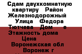 Сдам двухкомнатную квартиру › Район ­ Железнодорожный › Улица ­ Федора Тютчева › Дом ­ 95е › Этажность дома ­ 9 › Цена ­ 7 000 - Воронежская обл., Воронеж г. Недвижимость » Квартиры аренда   